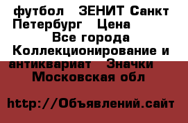 1.1) футбол : ЗЕНИТ Санкт-Петербург › Цена ­ 499 - Все города Коллекционирование и антиквариат » Значки   . Московская обл.